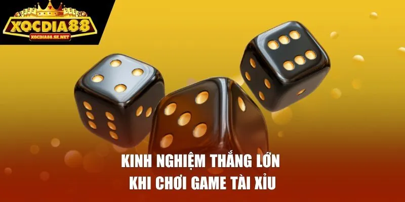 Kinh nghiệm thắng lớn khi chơi game tài xỉu